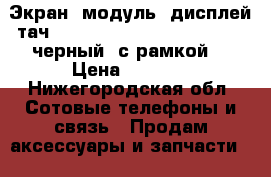 Экран (модуль) дисплей тач Samsung Galaxy note3 n9005 (черный, с рамкой) › Цена ­ 7 000 - Нижегородская обл. Сотовые телефоны и связь » Продам аксессуары и запчасти   